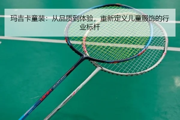 玛吉卡童装：从品质到体验，重新定义儿童服饰的行业标杆